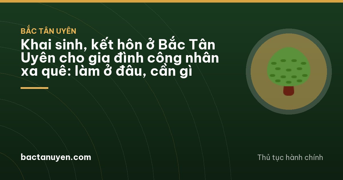 Khai sinh, kết hôn ở Bắc Tân Uyên cho gia đình công nhân xa quê: làm ở đâu, cần gì